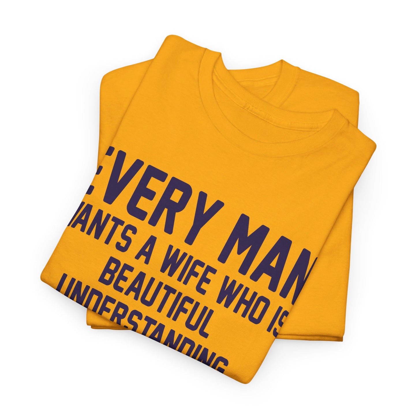 Every Man Wants A Woman Who's ..  Funny T-Shirt