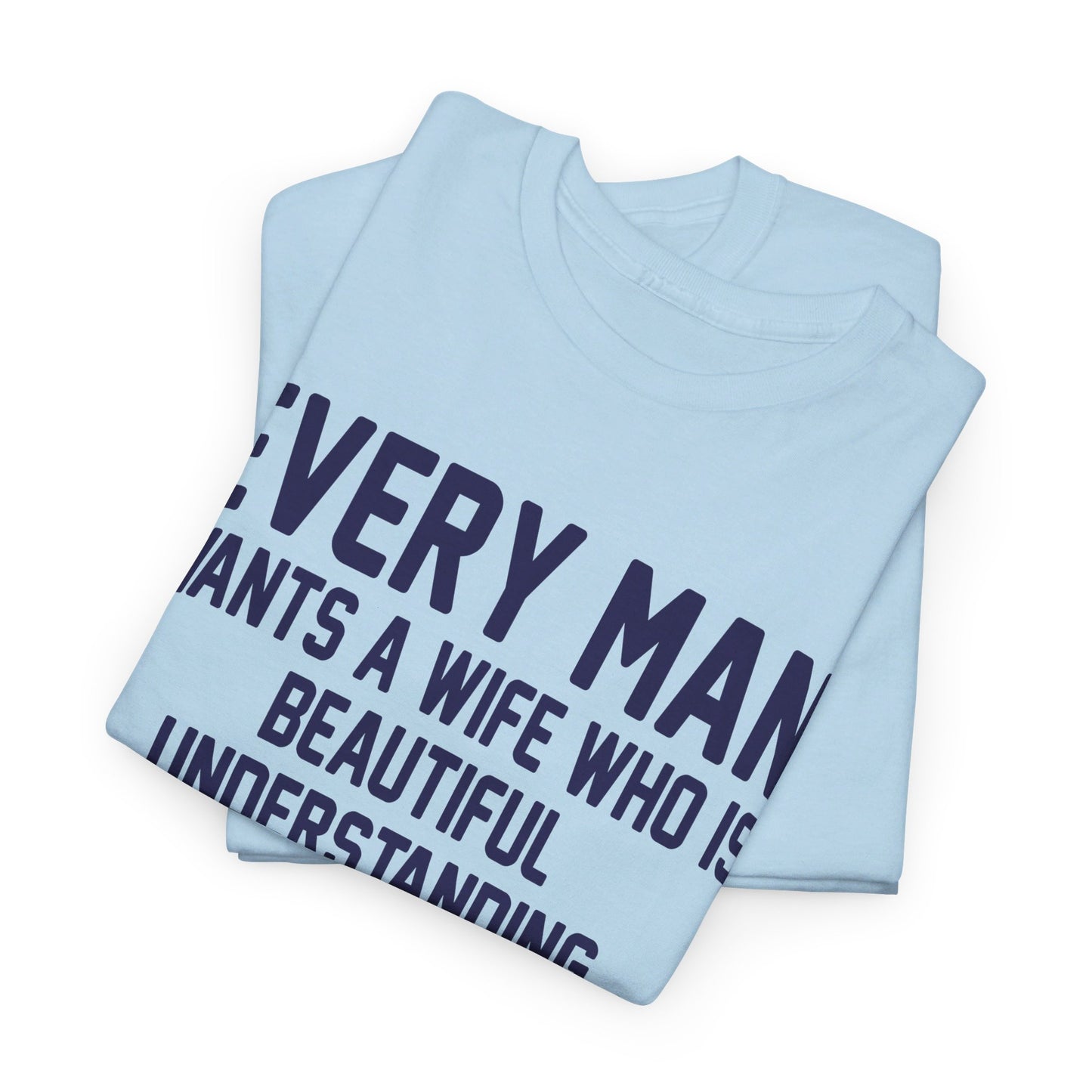 Every Man Wants A Woman Who's ..  Funny T-Shirt